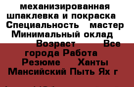 механизированная шпаклевка и покраска › Специальность ­ мастер › Минимальный оклад ­ 50 000 › Возраст ­ 37 - Все города Работа » Резюме   . Ханты-Мансийский,Пыть-Ях г.